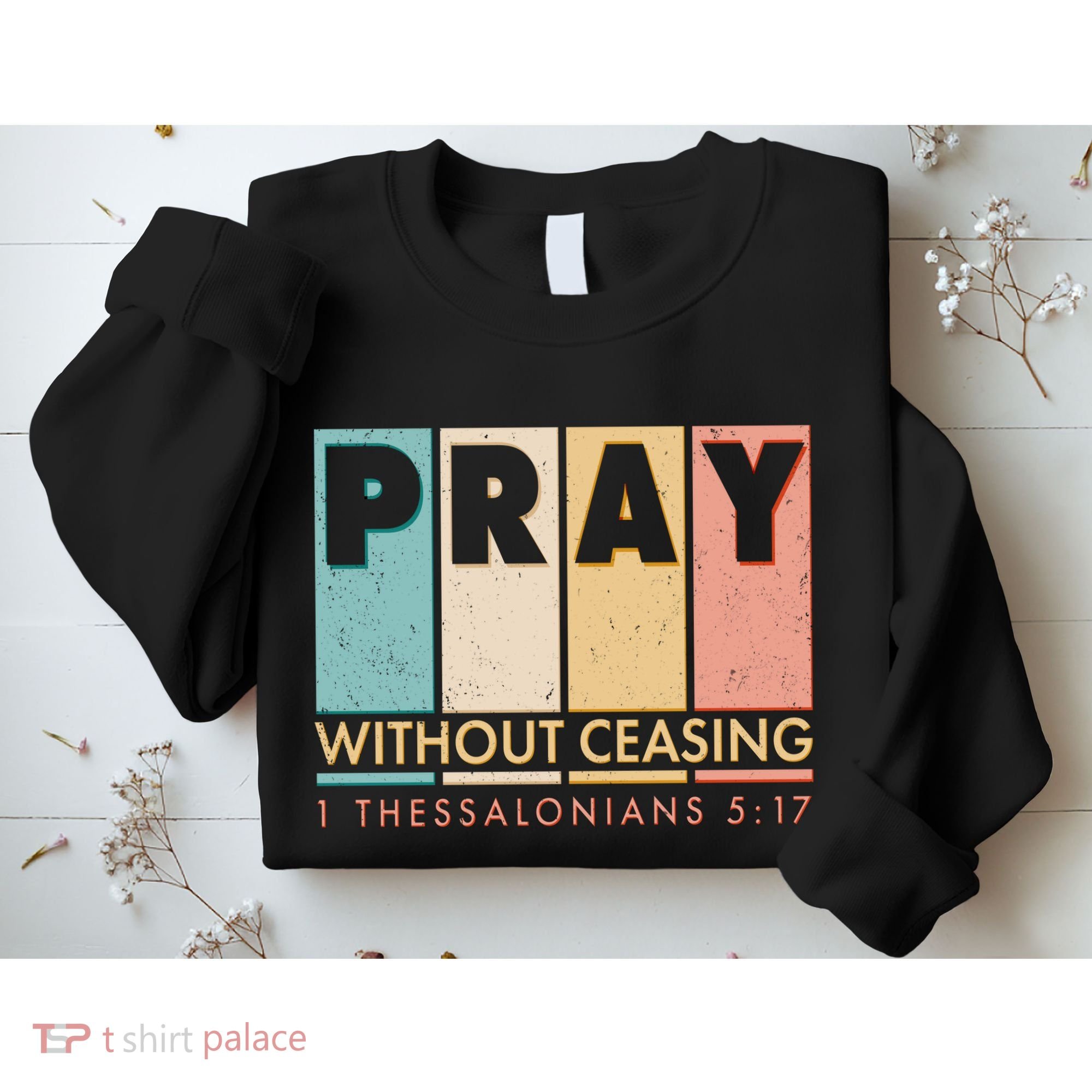 Pray Witout Ceasing 1 Thessalonians 5:17 Sweatshirt
