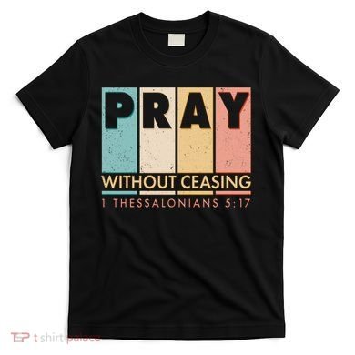 Pray Witout Ceasing 1 Thessalonians 5:17 T-Shirt