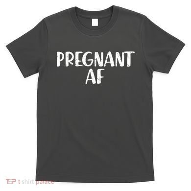 Pregnant AF T-Shirt