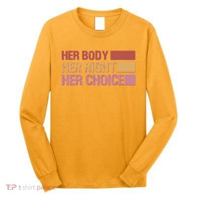 Pro Roe Her Body Her Right Her Choice Long Sleeve Shirt