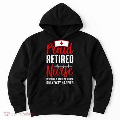 Proud Retired Nurse Just Like Regular Nurse Only Way Happier Hoodie