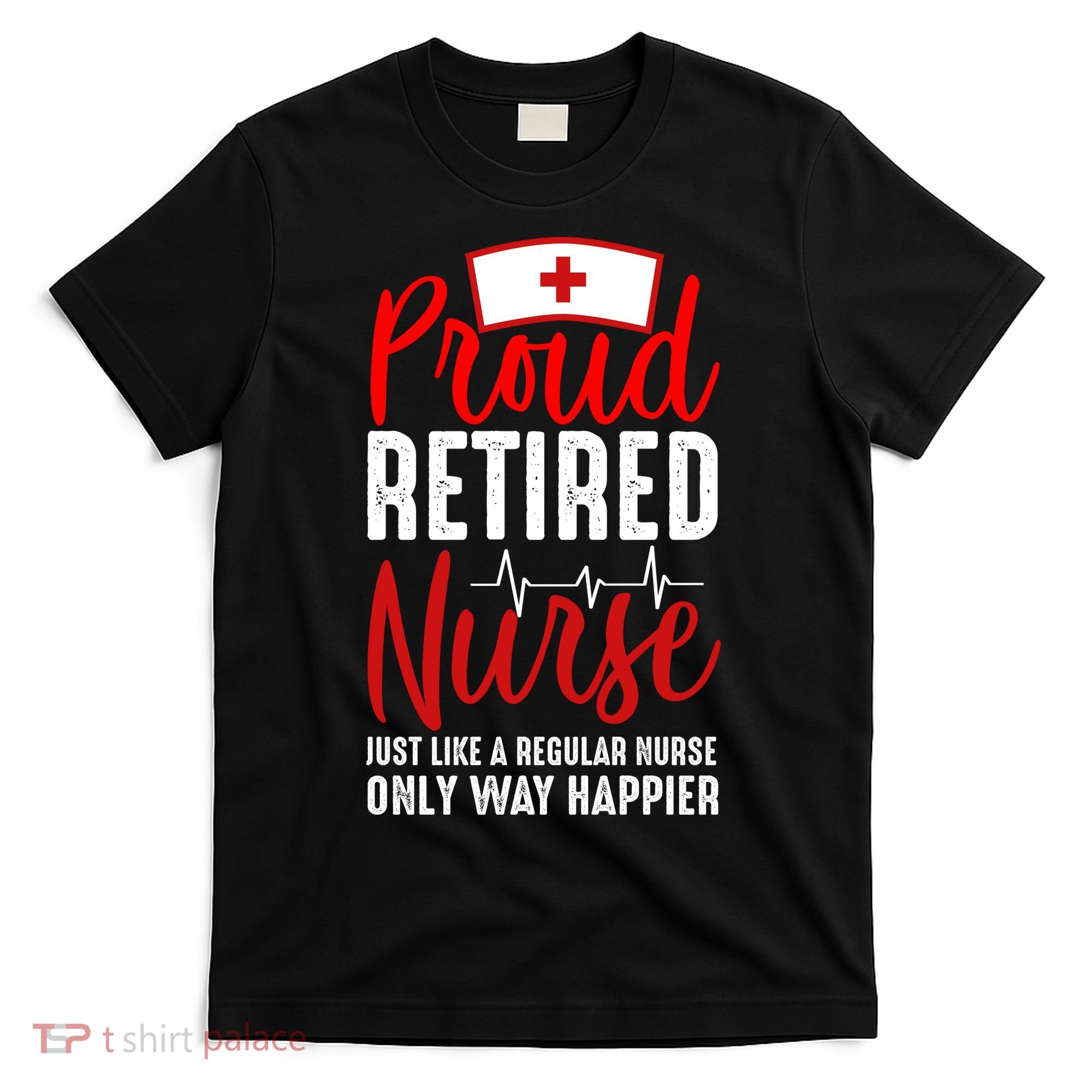 Proud Retired Nurse Just Like Regular Nurse Only Way Happier T-Shirt