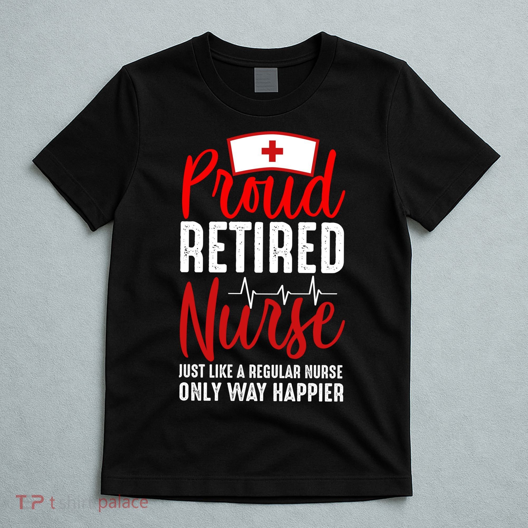 Proud Retired Nurse Just Like Regular Nurse Only Way Happier T-Shirt