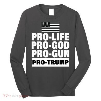 Pro-Life Pro-God Pro-Gun Pro-Trump Long Sleeve Shirt