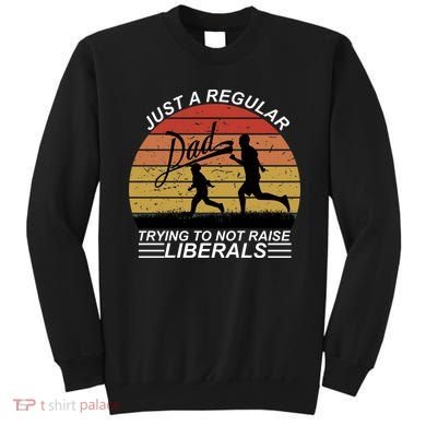 Pro Republican Just A Regular Dad Trying Not To Raise Liberals Sweatshirt
