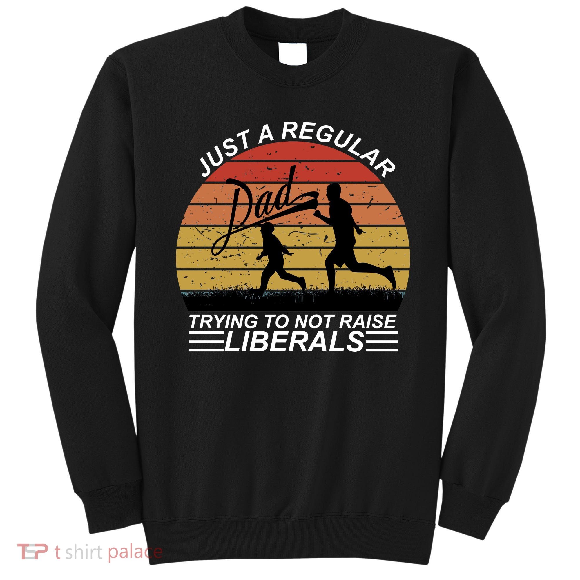 Pro Republican Just A Regular Dad Trying Not To Raise Liberals Sweatshirt