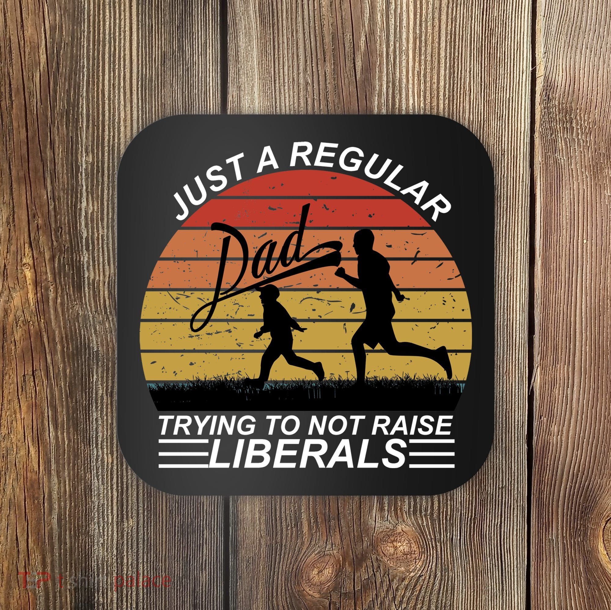 Pro Republican Just A Regular Dad Trying Not To Raise Liberals Coaster