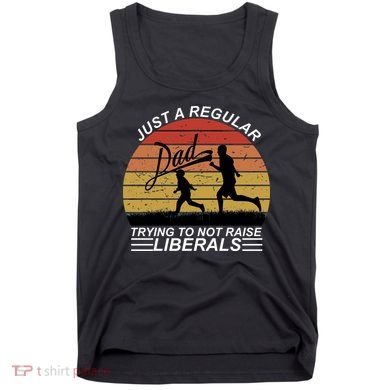 Pro Republican Just A Regular Dad Trying Not To Raise Liberals Tank Top