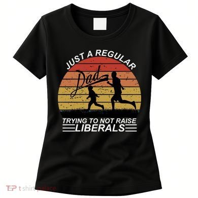 Pro Republican Just A Regular Dad Trying Not To Raise Liberals Women's T-Shirt
