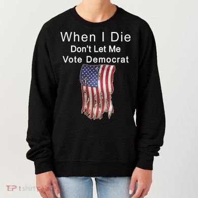 Pro Republican When I Die Don't Let Me Vote Democrat Women's Sweatshirt