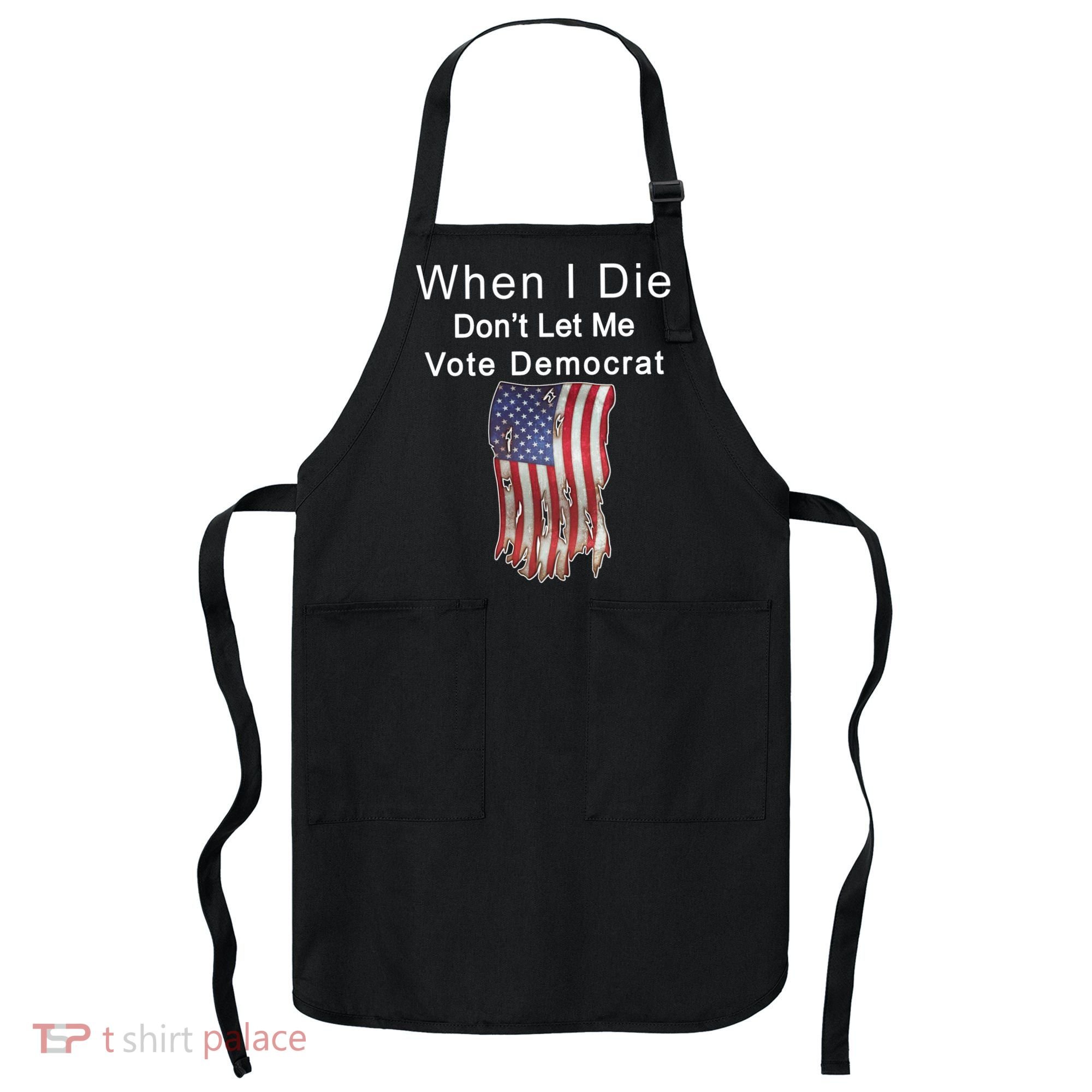 Pro Republican When I Die Don't Let Me Vote Democrat Apron