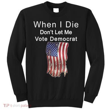 Pro Republican When I Die Don't Let Me Vote Democrat Sweatshirt