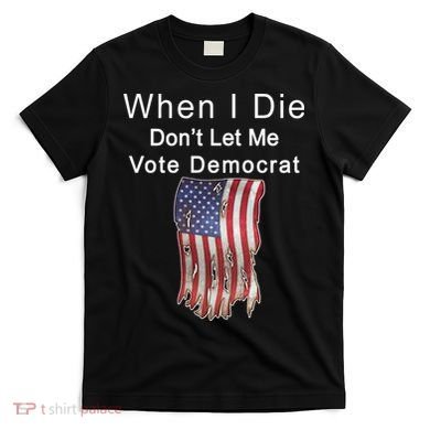 Pro Republican When I Die Don't Let Me Vote Democrat T-Shirt