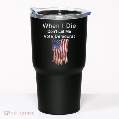 Pro Republican When I Die Don't Let Me Vote Democrat Tumbler