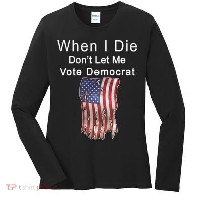 Pro Republican When I Die Don't Let Me Vote Democrat Women's Long Sleeve Shirt