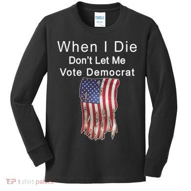 Pro Republican When I Die Don't Let Me Vote Democrat Kids Long Sleeve Shirt
