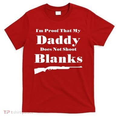 Proof My Daddy Does Not Shoot Blanks T-Shirt