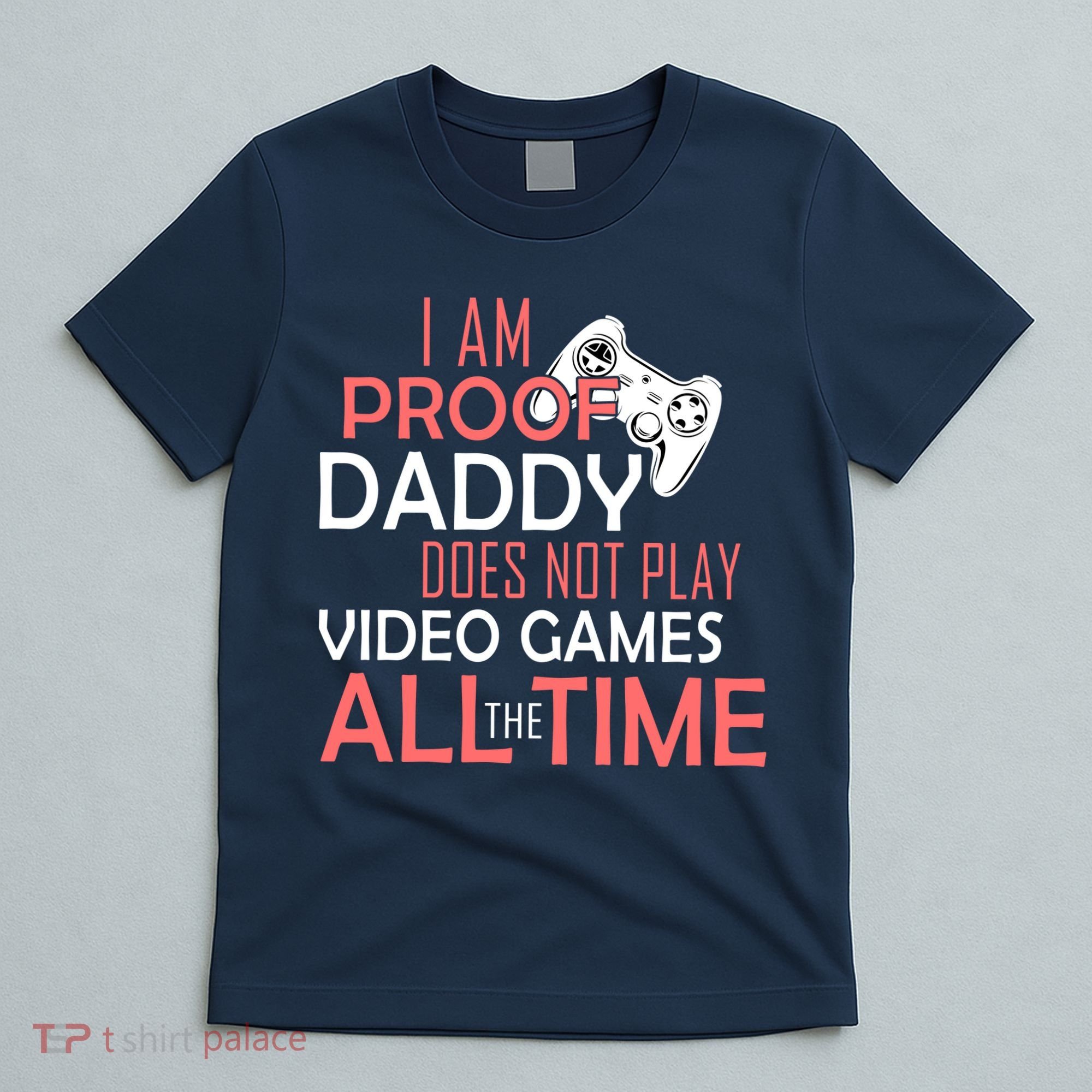 Proof That Daddy Doesn't Play Video Games All The Time T-Shirt