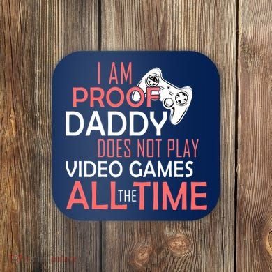 Proof That Daddy Doesn't Play Video Games All The Time Coaster