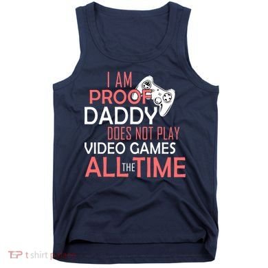 Proof That Daddy Doesn't Play Video Games All The Time Tank Top