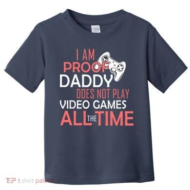 Proof That Daddy Doesn't Play Video Games All The Time Toddler T-Shirt