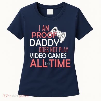 Proof That Daddy Doesn't Play Video Games All The Time Women's T-Shirt