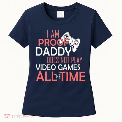 Proof That Daddy Doesn't Play Video Games All The Time Women's T-Shirt