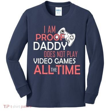 Proof That Daddy Doesn't Play Video Games All The Time Kids Long Sleeve Shirt