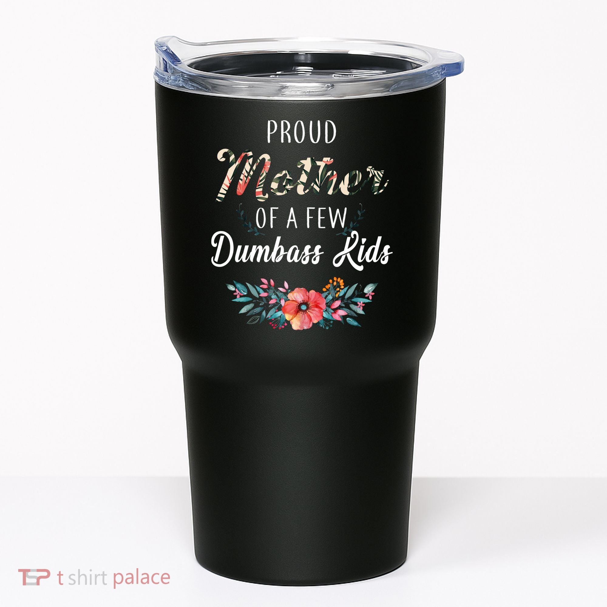 Proud Mother Of A Few Dumbass Kids Floral  Tumbler