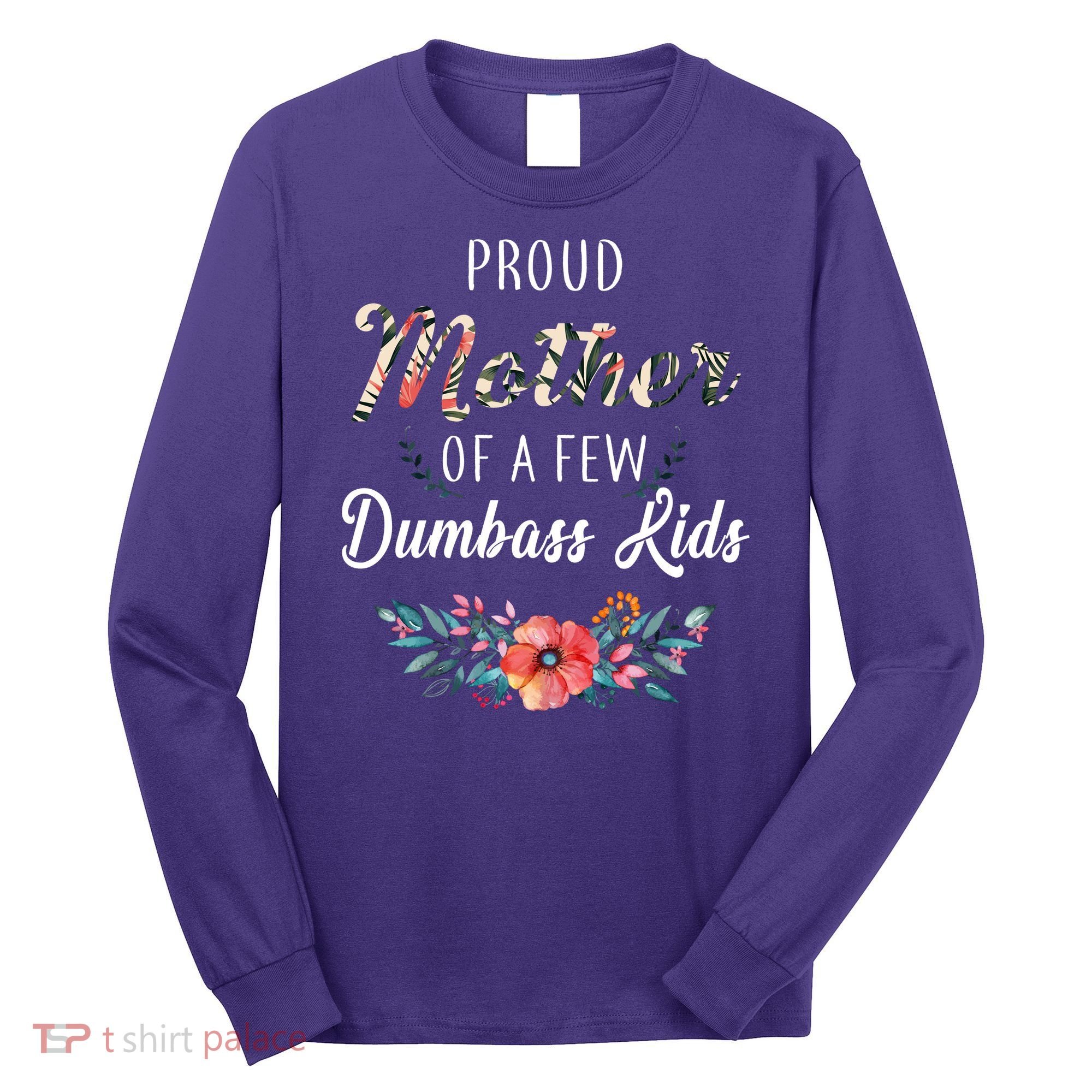 Proud Mother Of A Few Dumbass Kids Floral  Long Sleeve Shirt