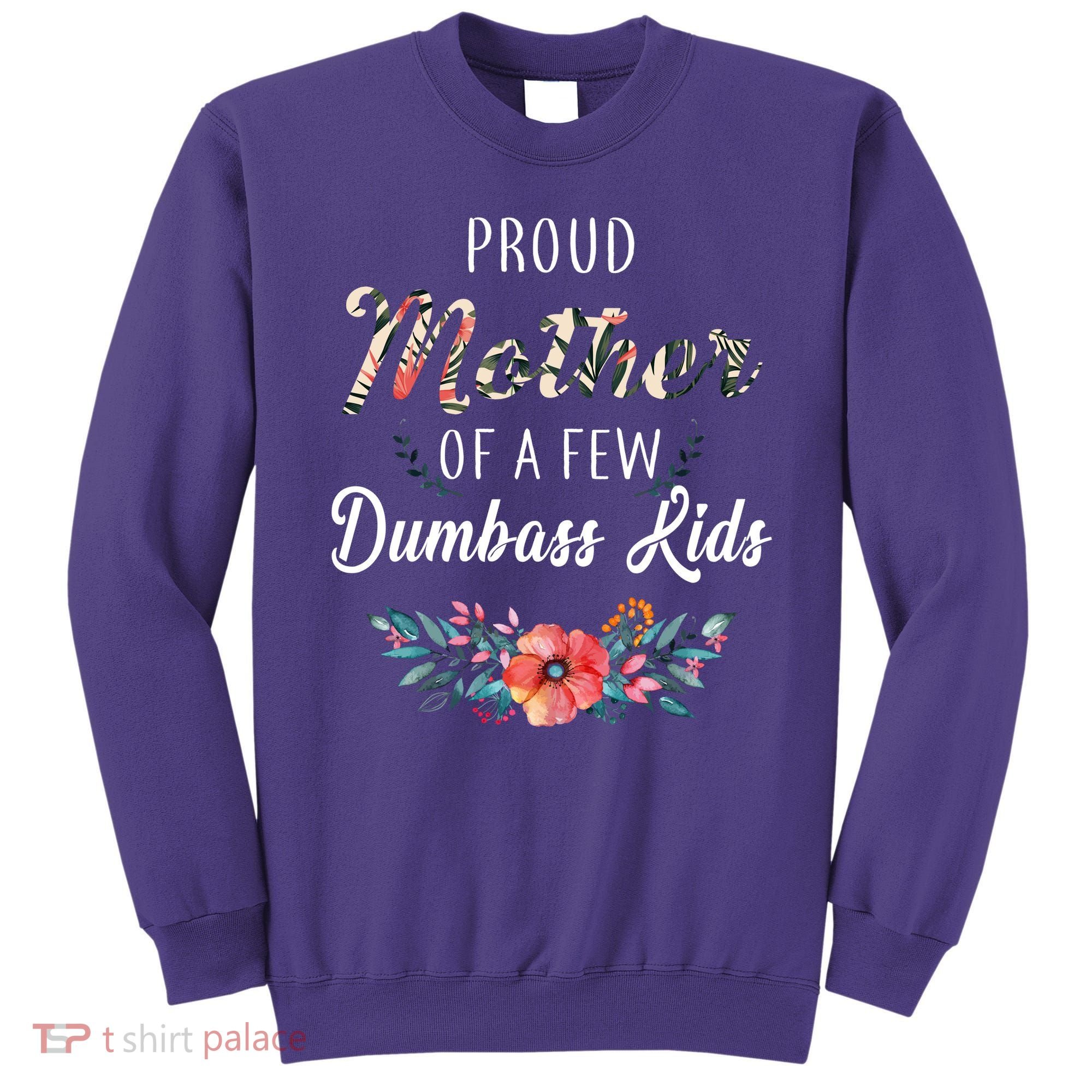 Proud Mother Of A Few Dumbass Kids Floral  Sweatshirt