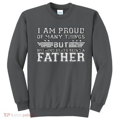 Proud Of Many Things Nothing Beats Being A Father Sweatshirt