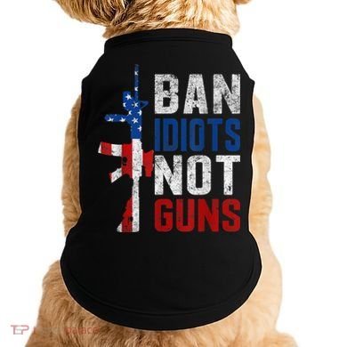 Pro Second Amendment Gun Rights Ban Idiots Not Guns Doggie Tank