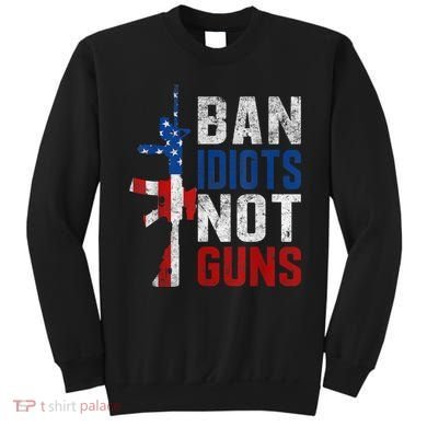 Pro Second Amendment Gun Rights Ban Idiots Not Guns Sweatshirt