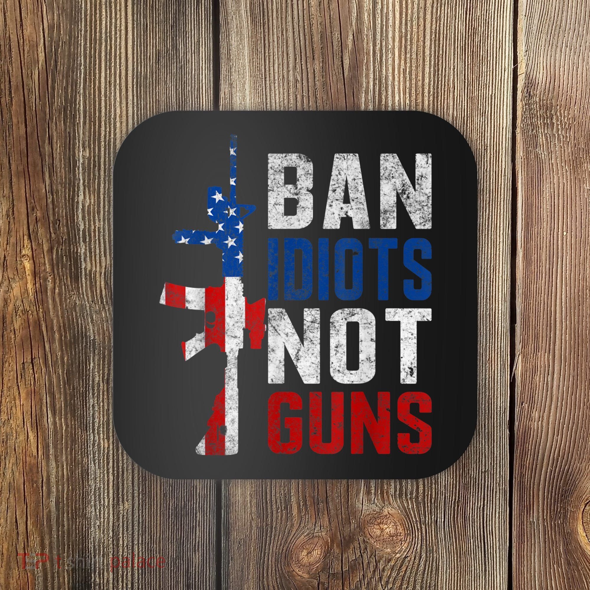 Pro Second Amendment Gun Rights Ban Idiots Not Guns Coaster
