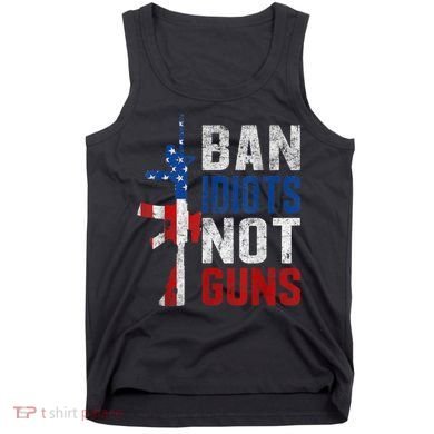Pro Second Amendment Gun Rights Ban Idiots Not Guns Tank Top