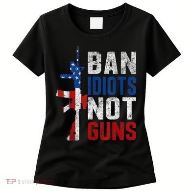 Pro Second Amendment Gun Rights Ban Idiots Not Guns Women's T-Shirt