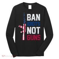 Pro Second Amendment Gun Rights Ban Idiots Not Guns Long Sleeve Shirt thumb 0