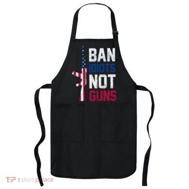 Pro Second Amendment Gun Rights Ban Idiots Not Guns Apron