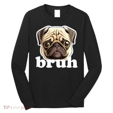 Pug says Bruh – Funny Humorous Pet Dog Long Sleeve Shirt