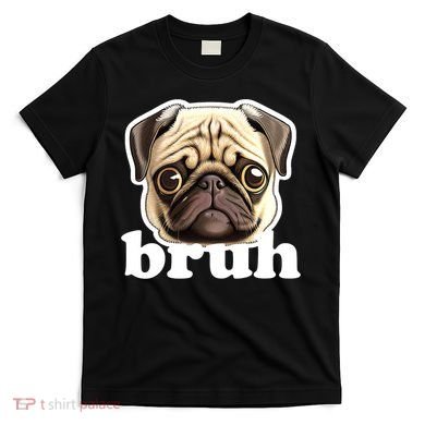 Pug says Bruh – Funny Humorous Pet Dog T-Shirt