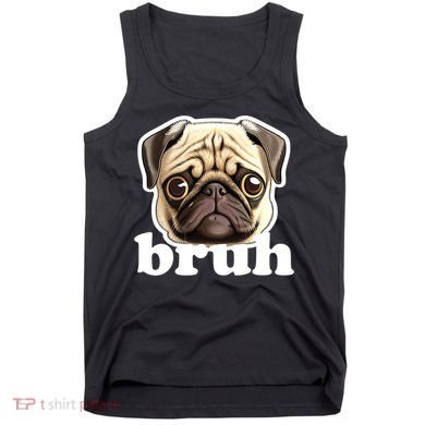 Pug says Bruh – Funny Humorous Pet Dog Tank Top