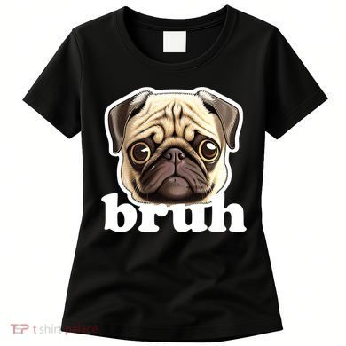 Pug says Bruh – Funny Humorous Pet Dog Women's T-Shirt