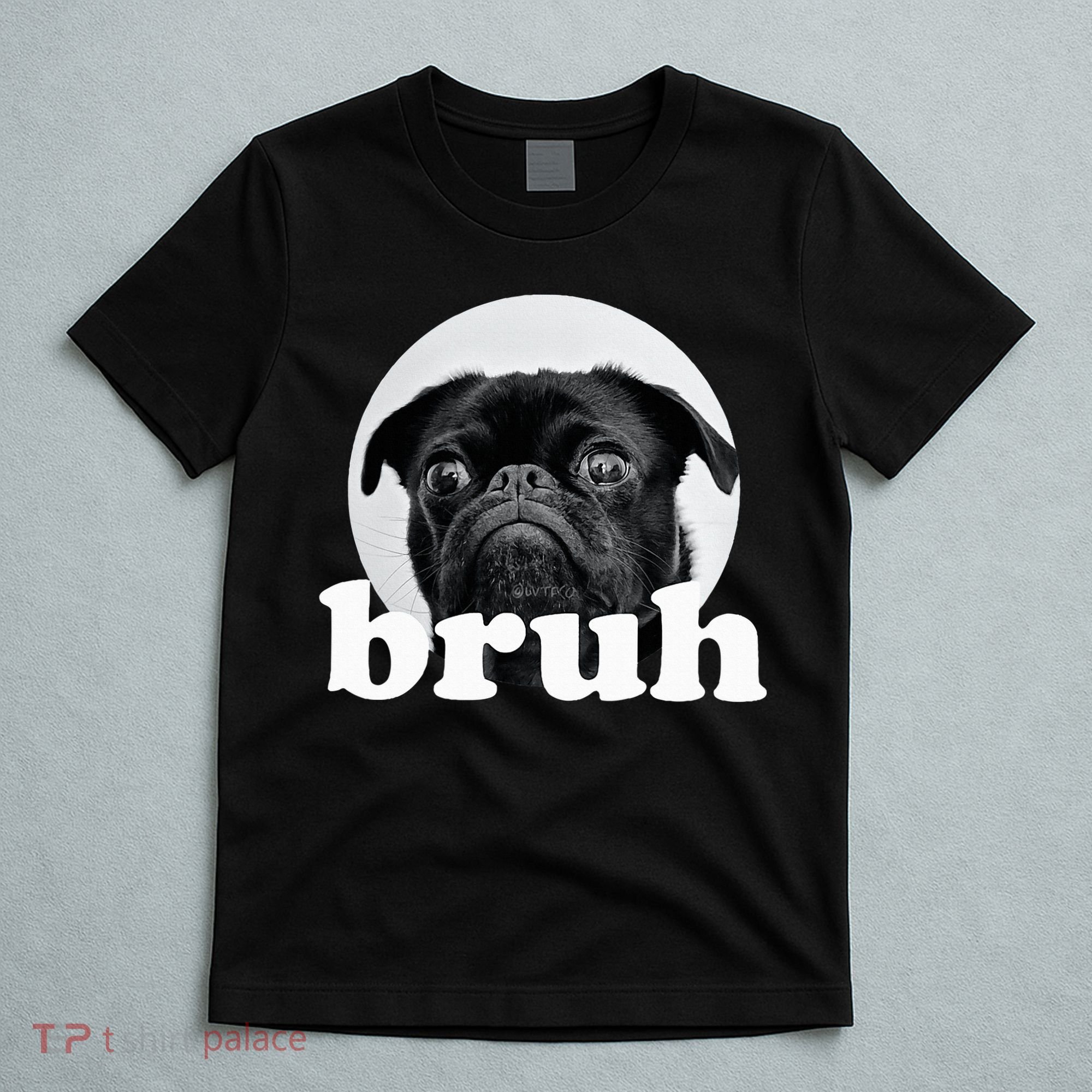 Pug Says “Bruh” – Adorable Dog Funny Humor Fashion T-Shirt