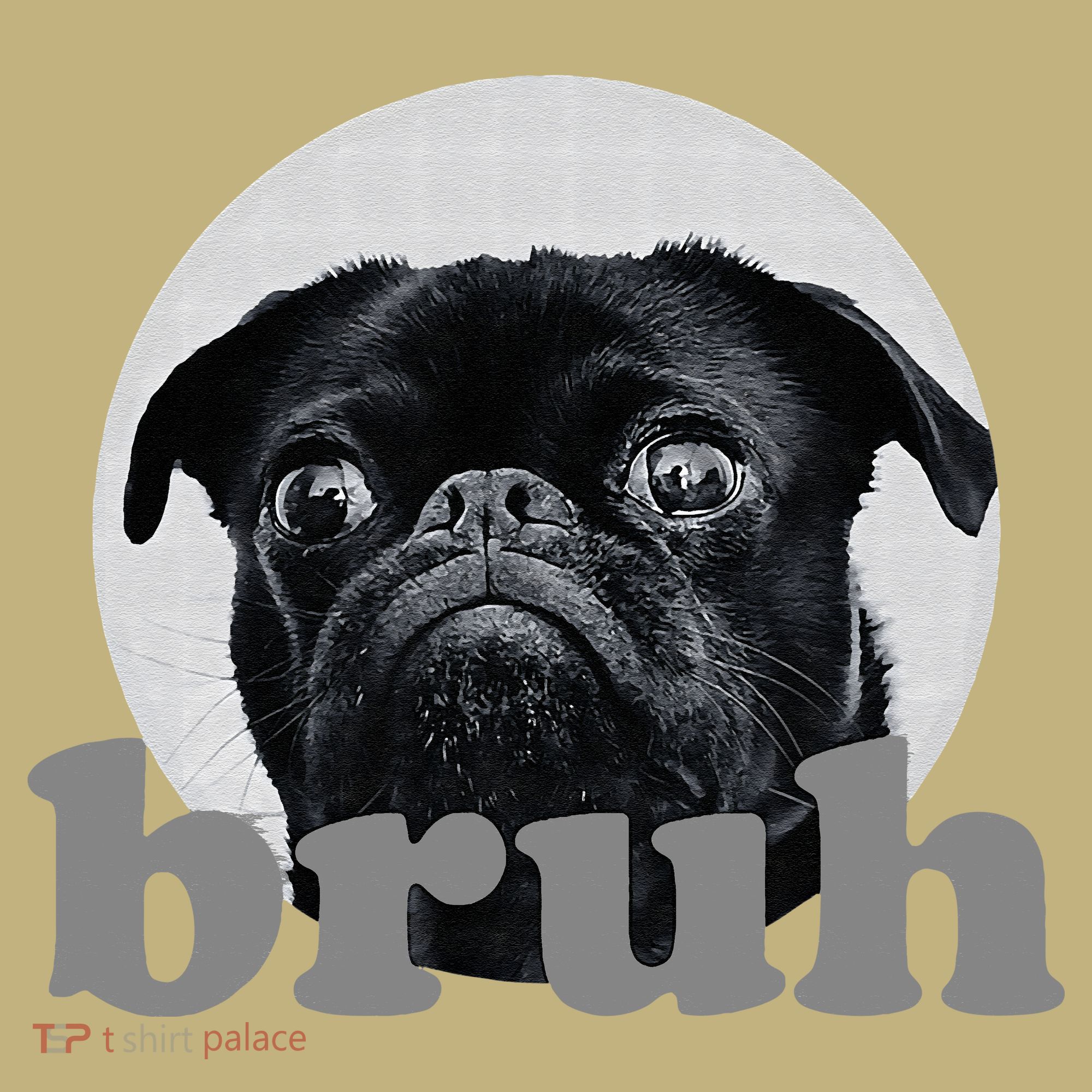 Pug Says “Bruh” – Adorable Dog Funny Humor Fashion T-Shirt