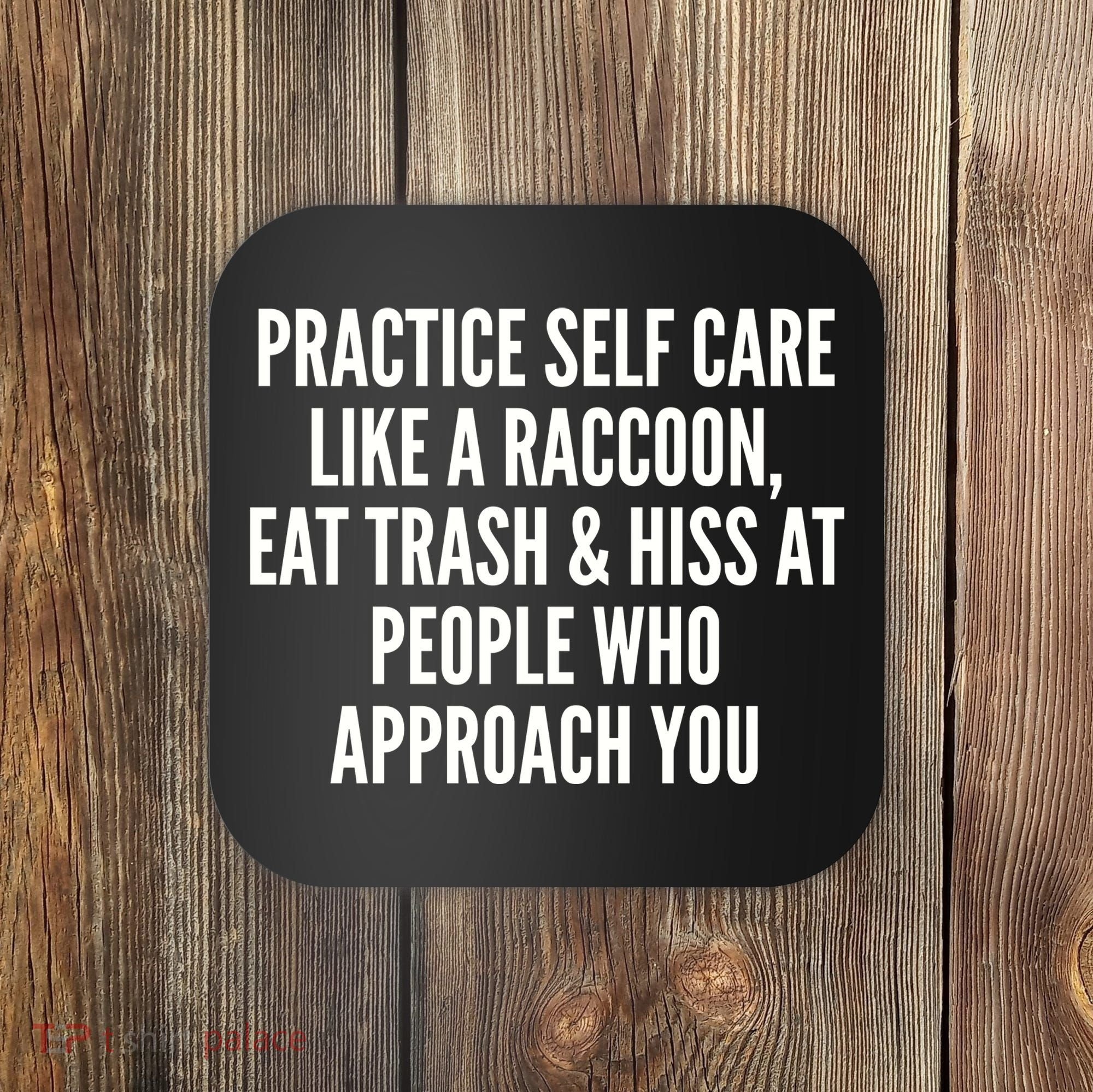 Practice Self Care Like A Raccoon Eat Trash & Hiss At People Who Approach You Coaster