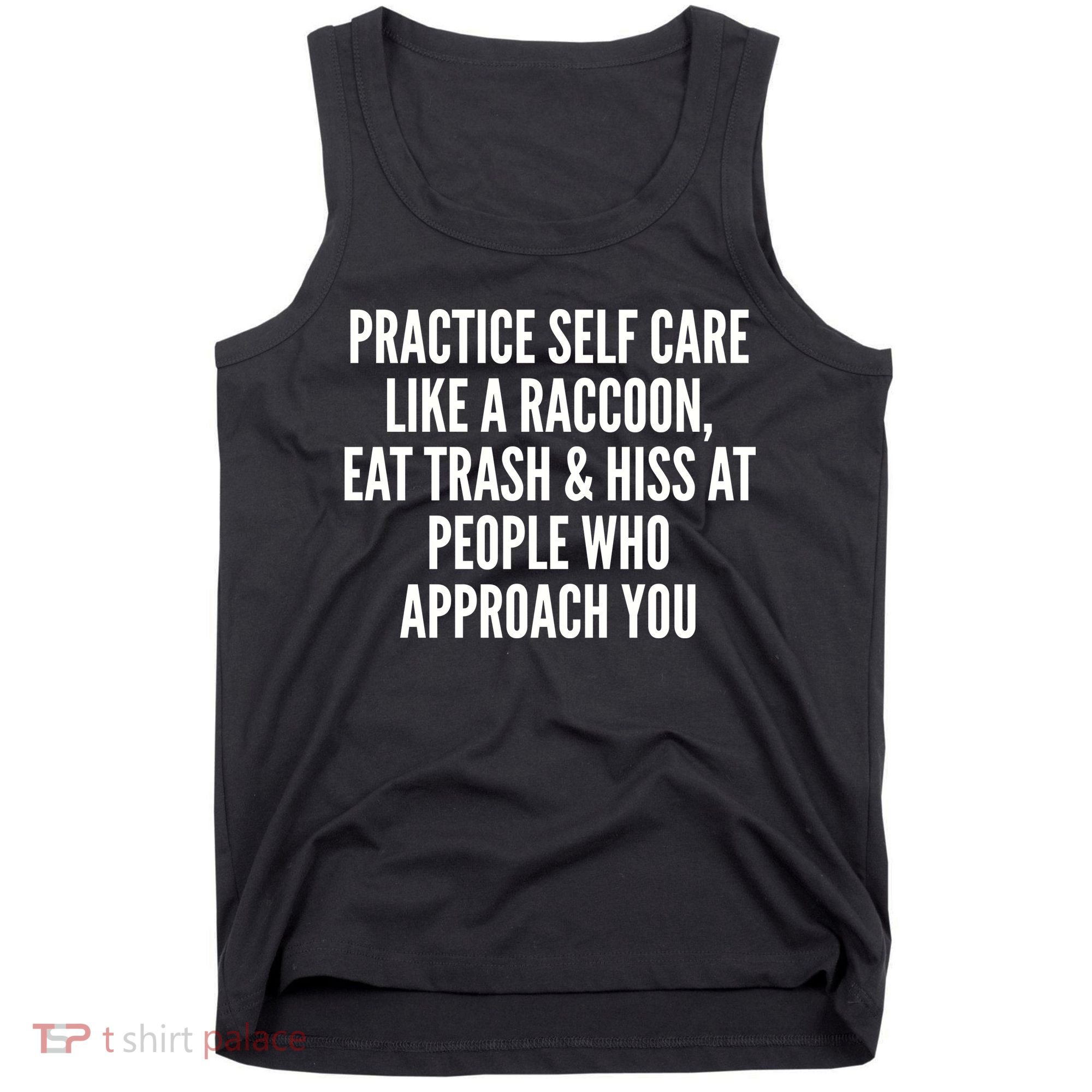 Practice Self Care Like A Raccoon Eat Trash & Hiss At People Who Approach You Tank Top