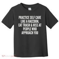 Practice Self Care Like A Raccoon Eat Trash & Hiss At People Who Approach You Toddler T-Shirt thumb 0