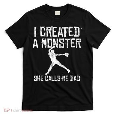 Proud Softball Dad I Created A Monster She Calls Me Dad T-Shirt