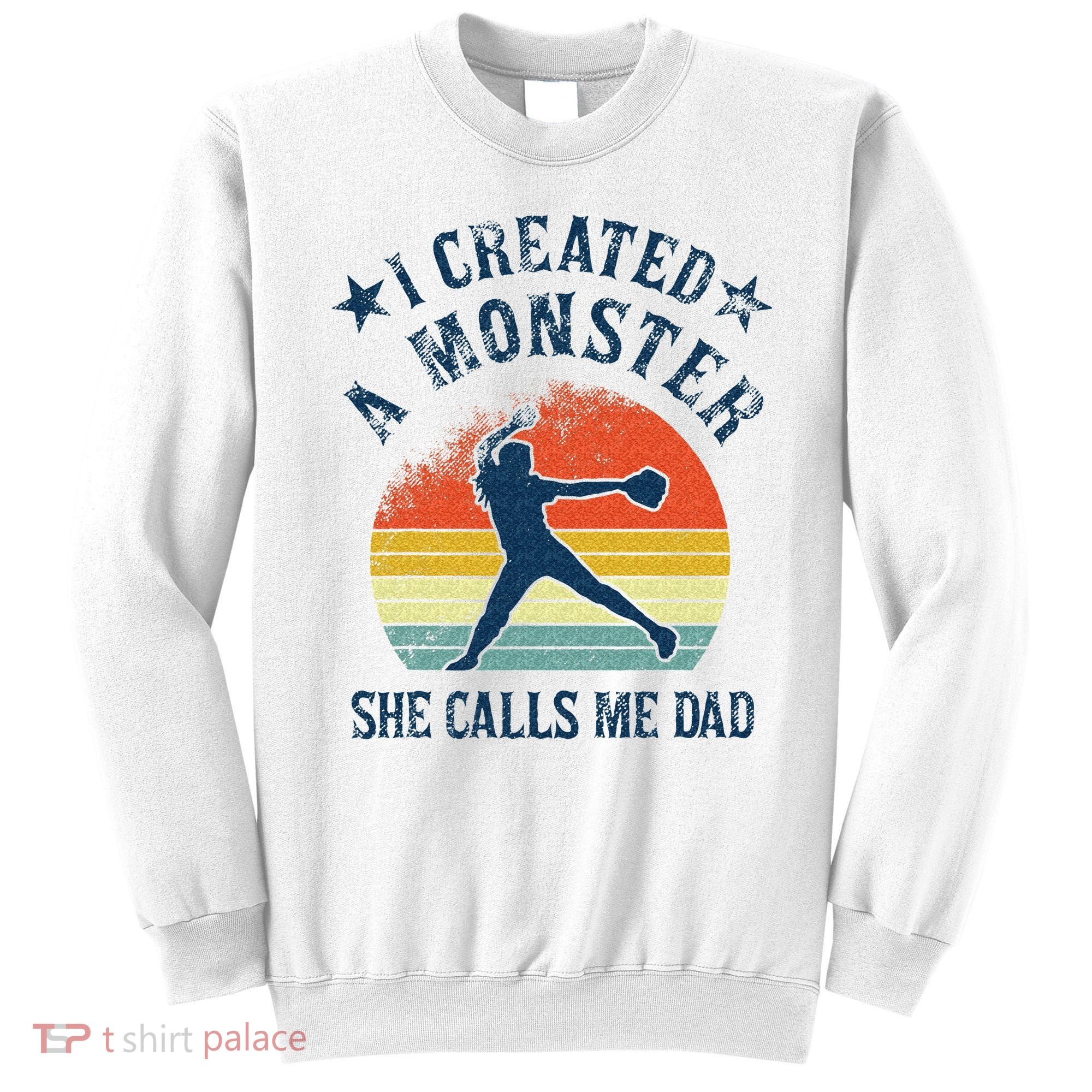 Proud Softball Dad I Created A Monster She Calls Me Dad Sweatshirt